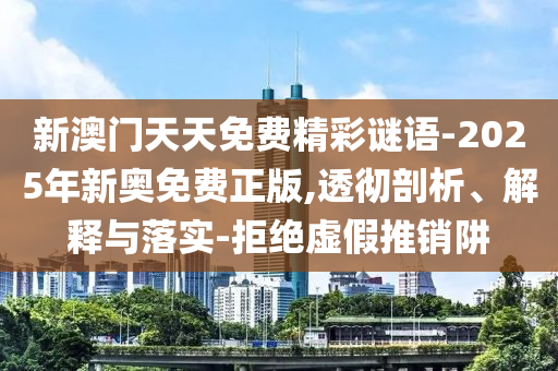 2025年新澳門天天免費(fèi)謎語(yǔ)或2025年新澳門天天免費(fèi)謎語(yǔ):42-35-37-10-43-28 T:28和警惕不實(shí)迷惑彈-創(chuàng)意解答、專家解析解釋與落實(shí)?