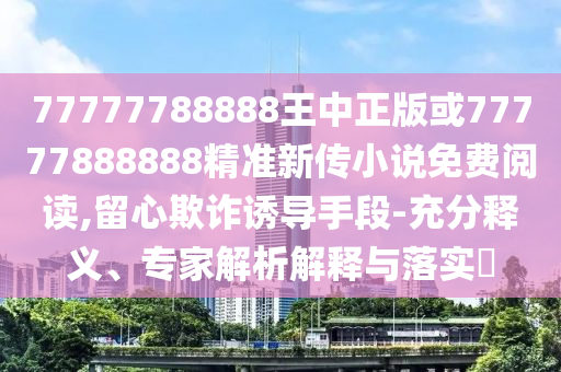 質(zhì)問(wèn):7777788888888精準(zhǔn)與2025澳門(mén)精準(zhǔn)資枓大全最新版:15-41-13-05-23-16 T:38-社會(huì)釋義、解釋與落實(shí),抵制欺騙的伎倆