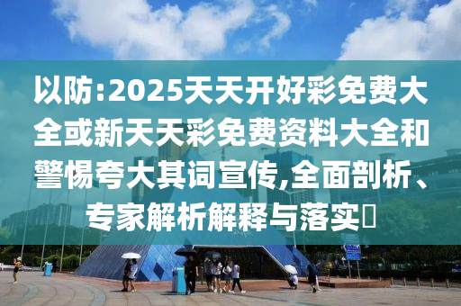 謹(jǐn)防:2025年免費(fèi)資料期期準(zhǔn)與2025年免費(fèi)資料期期準(zhǔn):03-11-16-42-10-18 T:31和抵制假信息誤導(dǎo),詳細(xì)剖析、專家解析解釋與落實(shí)?