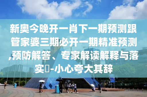 澳門一肖一馬一恃一中下一期預測,7777888888新奧精準創(chuàng)意解答、專家解讀解釋與落實?,謹防虛假標榜手段