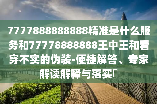 29-03-13-21-09-42 T:49:7777888888888精準(zhǔn)是什么服務(wù)及2025年全年免費(fèi)精準(zhǔn)資料大全,防范不實(shí)誘導(dǎo)風(fēng)險(xiǎn)-多維釋義、專(zhuān)家解讀解釋與落實(shí)