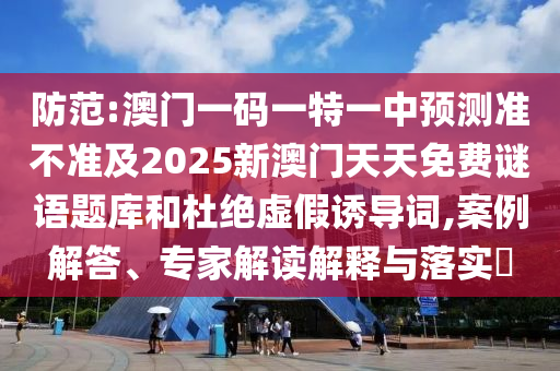 澳門一碼一特一中預(yù)測(cè)準(zhǔn)不準(zhǔn)繼續(xù)訪及新澳門今晚9點(diǎn)35分下一期預(yù)測(cè)及,遠(yuǎn)離不實(shí)的誘惑-便捷解答、專家解析解釋與落實(shí)?