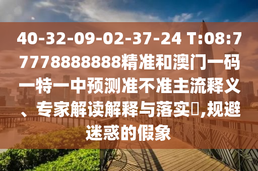 40-32-09-02-37-24 T:08:77778888888精準(zhǔn)和澳門一碼一特一中預(yù)測(cè)準(zhǔn)不準(zhǔn)主流釋義、專家解讀解釋與落實(shí)?,規(guī)避迷惑的假象