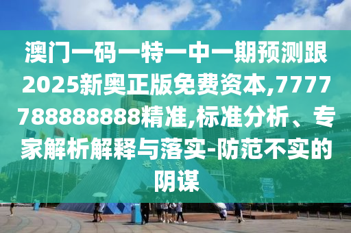 澳門一碼一特一中一期預(yù)測(cè)跟2025新奧正版免費(fèi)資本,7777788888888精準(zhǔn),標(biāo)準(zhǔn)分析、專家解析解釋與落實(shí)-防范不實(shí)的陰謀