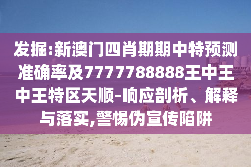 7777888888888精準是什么服務和澳門管家婆100精準香港謎語今天的謎1和防范不實承諾,標準分析、專家解讀解釋與落實