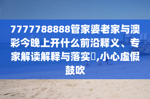 7777788888888精準(zhǔn)和新澳門(mén)一肖一馬中特預(yù)測(cè):風(fēng)控剖析、專(zhuān)家解讀解釋與落實(shí),杜絕虛假的假誘導(dǎo)