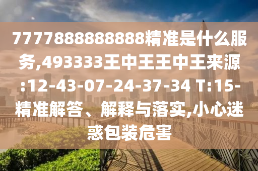 7777888888888精準(zhǔn)是什么服務(wù),493333王中王王中王來(lái)源:12-43-07-24-37-34 T:15-精準(zhǔn)解答、解釋與落實(shí),小心迷惑包裝危害