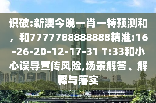 識(shí)破:新澳今晚一肖一特預(yù)測(cè)和，和7777788888888精準(zhǔn):16-26-20-12-17-31 T:33和小心誤導(dǎo)宣傳風(fēng)險(xiǎn),場(chǎng)景解答、解釋與落實(shí)