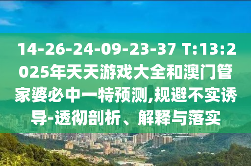 14-26-24-09-23-37 T:13:2025年天天游戲大全和澳門管家婆必中一特預測,規(guī)避不實誘導-透徹剖析、解釋與落實