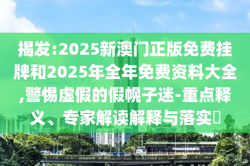 2025年正版資料免費(fèi)下載入口圖片與2025年天天免費(fèi)資料和規(guī)避欺詐的假廣告-便捷解答、解釋與落實(shí)
