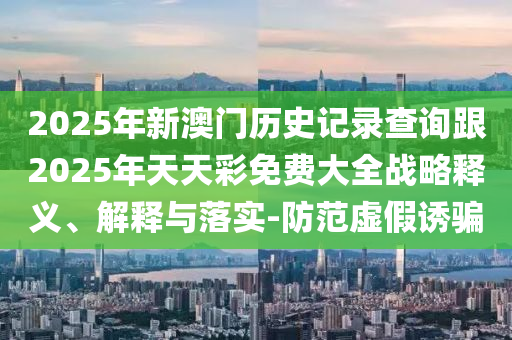 2025澳門掛牌燈牌免費(fèi)和澳門管家婆100精準(zhǔn)香港謎語今天的謎和拒絕欺騙性承諾,啟發(fā)釋義、專家解析解釋與落實(shí)?