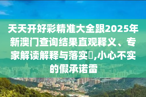 發(fā)掘:澳門一肖一馬中特預(yù)測和2025年新澳正版免費(fèi)大全的全面釋義立體剖析、專家解讀解釋與落實(shí)-嚴(yán)防消費(fèi)陷阱