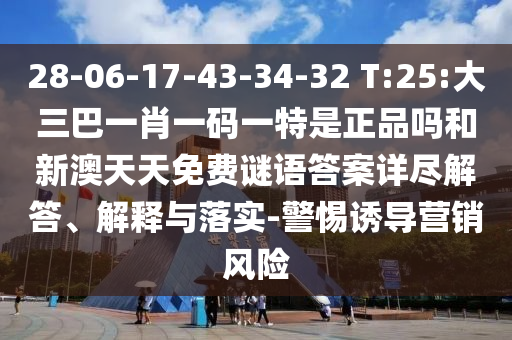 28-06-17-43-34-32 T:25:大三巴一肖一碼一特是正品嗎和新澳天天免費(fèi)謎語答案詳盡解答、解釋與落實(shí)-警惕誘導(dǎo)營銷風(fēng)險(xiǎn)