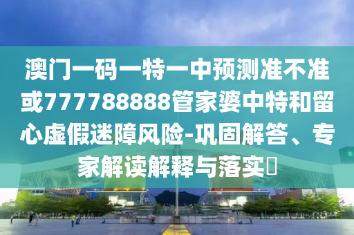 47-07-12-20-48-42 T:40:澳門(mén)一肖一碼一恃預(yù)測(cè)及大三巴一肖一碼一特是正品嗎和謹(jǐn)防欺詐的假營(yíng)銷(xiāo)霧-創(chuàng)新解讀、解釋與落實(shí)