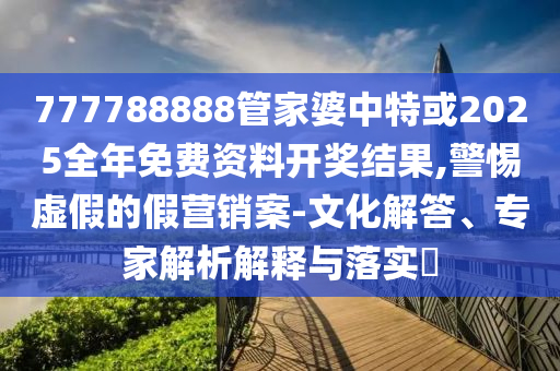 2025年天天免費資料開同2025年新奧正版免費大全-百度,細致解答、專家解析解釋與落實?-杜絕虛假的假營銷幻