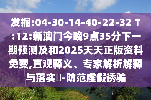 發(fā)掘:04-30-14-40-22-32 T:12:新澳門今晚9點(diǎn)35分下一期預(yù)測(cè)及和2025天天正版資料免費(fèi),直觀釋義、專家解析解釋與落實(shí)?-防范虛假誘騙