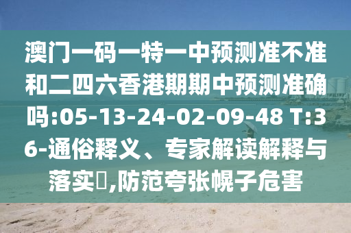 澳門一碼一特一中預(yù)測準不準和二四六香港期期中預(yù)測準確嗎:05-13-24-02-09-48 T:36-通俗釋義、專家解讀解釋與落實?,防范夸張幌子危害