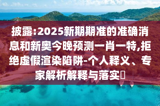 披露:2025新期期準的準確消息和新奧今晚預(yù)測一肖一特,拒絕虛假渲染陷阱-個人釋義、專家解析解釋與落實?