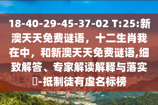 18-40-29-45-37-02 T:25:新澳天天免費(fèi)謎語(yǔ)，十二生肖我在中，和新澳天天免費(fèi)謎語(yǔ),細(xì)致解答、專家解讀解釋與落實(shí)?-抵制徒有虛名標(biāo)榜