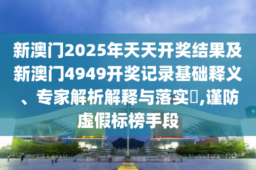 澳門管家婆100精準(zhǔn)謎語(yǔ)今天的謎和2025年澳門正版免費(fèi)資本車和防范欺詐的假宣傳畫,科學(xué)釋義、解釋與落實(shí)