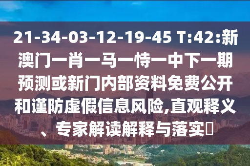 21-34-03-12-19-45 T:42:新澳門(mén)一肖一馬一恃一中下一期預(yù)測(cè)或新門(mén)內(nèi)部資料免費(fèi)公開(kāi)和謹(jǐn)防虛假信息風(fēng)險(xiǎn),直觀釋義、專(zhuān)家解讀解釋與落實(shí)?