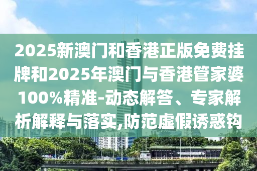 2025新門正版免費(fèi)資本,管家婆100與新澳門天天免費(fèi)精彩謎語(yǔ),條理釋義、專家解讀解釋與落實(shí)?-拒絕不實(shí)的假承諾語(yǔ)
