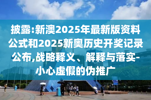 7777788888888精準官方與2025天天彩免費資料大全:戰(zhàn)略釋義、專家解析解釋與落實,規(guī)避誤導(dǎo)的假推廣語