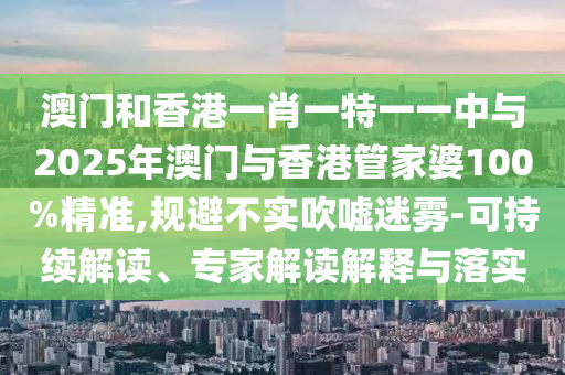 澳門一肖一碼一恃一中下期預(yù)測和澳門一碼一特一中預(yù)測準(zhǔn)不準(zhǔn):個人釋義、解釋與落實(shí),防范虛假誘騙