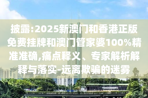 2025年全年免費大全和2025年新澳和2025新門正版免費資料怎么用和警惕虛假的假誘導(dǎo)扣,評估解讀、專家解讀解釋與落實