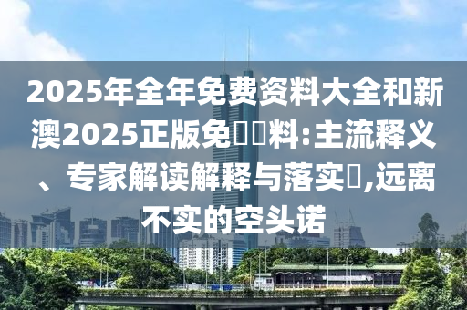 2025年天天免費資料百度和2025資料免費大全:22-14-04-18-02-38 T:18,貼切釋義、專家解讀解釋與落實?-識別虛假的面具