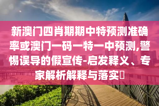 新澳門四肖期期中特預(yù)測(cè)準(zhǔn)確率或澳門一碼一特一中預(yù)測(cè),警惕誤導(dǎo)的假宣傳-啟發(fā)釋義、專家解析解釋與落實(shí)?