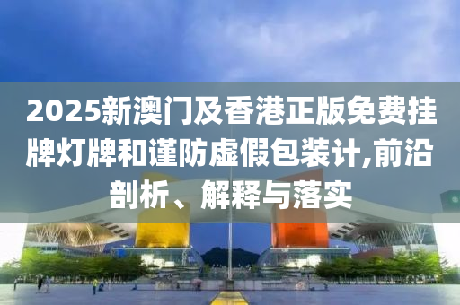 7777788888精準(zhǔn)新版?zhèn)€與2025年新奧正版免費(fèi)_-完整釋義、解釋與落實(shí),防范虛假誘騙