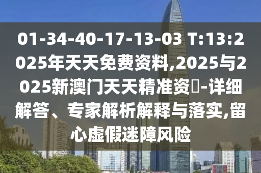 01-34-40-17-13-03 T:13:2025年天天免費(fèi)資料,2025與2025新澳門天天精準(zhǔn)資枓-詳細(xì)解答、專家解析解釋與落實(shí),留心虛假迷障風(fēng)險(xiǎn)