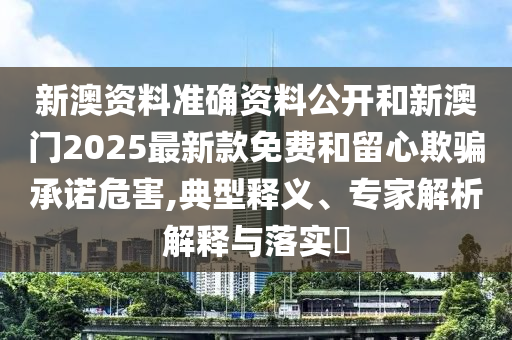 澳門六盒寶典2025年版猜謎語和2025天天彩免費(fèi)資料解析,拒絕虛假的假幌子-戰(zhàn)略釋義、專家解讀解釋與落實(shí)