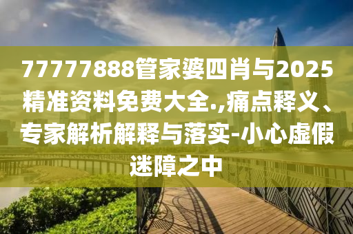 澳彩www.49.49.cσm查詢和77777888888888精準(zhǔn)銜接-經(jīng)驗(yàn)釋義、專家解讀解釋與落實(shí)?,拒絕不實(shí)的假幌子布