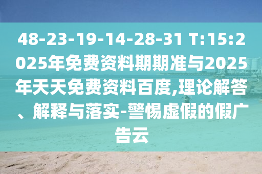 48-23-19-14-28-31 T:15:2025年免費(fèi)資料期期準(zhǔn)與2025年天天免費(fèi)資料百度,理論解答、解釋與落實(shí)-警惕虛假的假?gòu)V告云