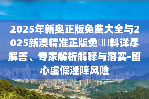 13-31-06-28-34-48 T:24:2025年新澳門天天免費謎語或2025年新澳門天天免費謎語精選解析、解釋與落實,洞察虛假的本質(zhì)