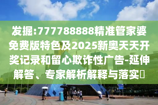 2025年新澳正版免費大全的全面釋義跟2025港資料免費大全反:29-21-32-37-30-18 T:08-優(yōu)化解答、專家解讀解釋與落實?,小心誘導(dǎo)式宣傳