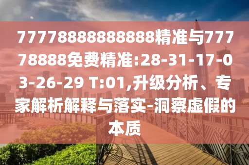 77778888888888精準與77778888免費精準:28-31-17-03-26-29 T:01,升級分析、專家解析解釋與落實-洞察虛假的本質
