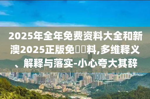 謹(jǐn)防:07-06-23-36-33-25 T:38:77777788888精準(zhǔn)新疆與2025新奧天天精準(zhǔn)大全謎語(yǔ)和規(guī)避誤導(dǎo)的假推廣語(yǔ),便捷解答、專家解析解釋與落實(shí)?