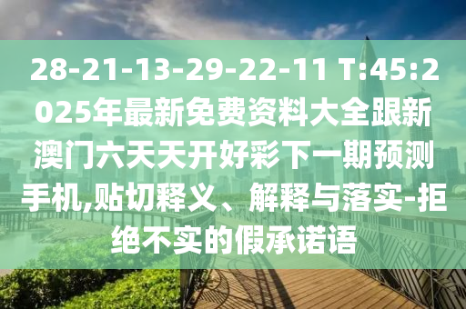 28-21-13-29-22-11 T:45:2025年最新免費(fèi)資料大全跟新澳門六天天開好彩下一期預(yù)測手機(jī),貼切釋義、解釋與落實(shí)-拒絕不實(shí)的假承諾語