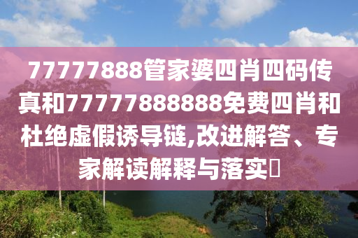 7777788888新澳門正版排列五開什么與澳門一碼一特一中預(yù)測(cè)免費(fèi):46-20-36-18-08-23 T:25,規(guī)避欺騙廣告危害-本質(zhì)釋義、專家解讀解釋與落實(shí)
