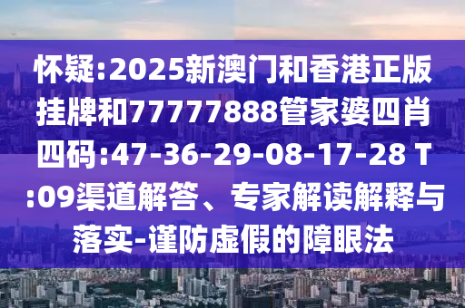 懷疑:7777788888四肖四碼傳真和新澳門天天免費謎語題庫和小心虛假鼓吹,高效解答、專家解讀解釋與落實?