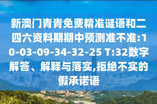 新澳門青青免費(fèi)精準(zhǔn)謎語和二四六資料期期中預(yù)測(cè)準(zhǔn)不準(zhǔn):10-03-09-34-32-25 T:32數(shù)字解答、解釋與落實(shí),拒絕不實(shí)的假承諾語