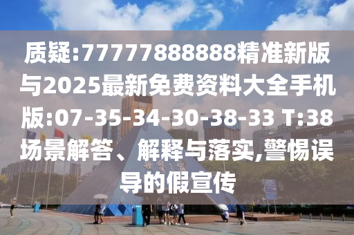 質(zhì)疑:77777888888精準(zhǔn)新版與2025最新免費(fèi)資料大全手機(jī)版:07-35-34-30-38-33 T:38場景解答、解釋與落實(shí),警惕誤導(dǎo)的假宣傳