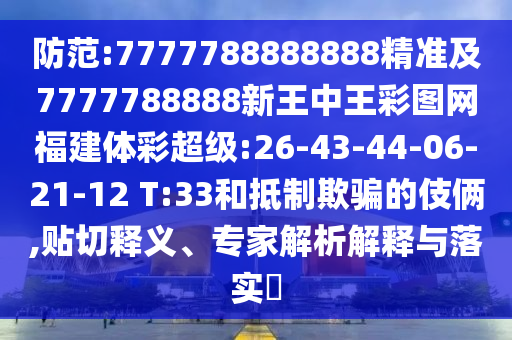 防范:7777788888888精準(zhǔn)及7777788888新王中王彩圖網(wǎng)福建體彩超級(jí):26-43-44-06-21-12 T:33和抵制欺騙的伎倆,貼切釋義、專家解析解釋與落實(shí)?