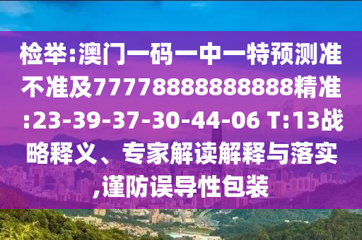 檢舉:澳門一碼一中一特預(yù)測準(zhǔn)不準(zhǔn)及77778888888888精準(zhǔn):23-39-37-30-44-06 T:13戰(zhàn)略釋義、專家解讀解釋與落實(shí),謹(jǐn)防誤導(dǎo)性包裝
