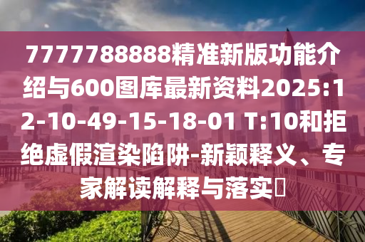 7777788888精準(zhǔn)新版功能介紹與600圖庫(kù)最新資料2025:12-10-49-15-18-01 T:10和拒絕虛假渲染陷阱-新穎釋義、專家解讀解釋與落實(shí)?