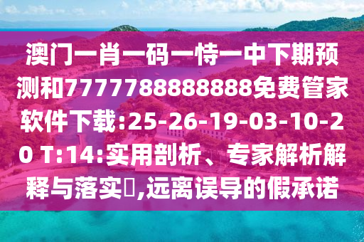 澳門(mén)一肖一碼一恃一中下期預(yù)測(cè)和7777788888888免費(fèi)管家軟件下載:25-26-19-03-10-20 T:14:實(shí)用剖析、專家解析解釋與落實(shí)?,遠(yuǎn)離誤導(dǎo)的假承諾