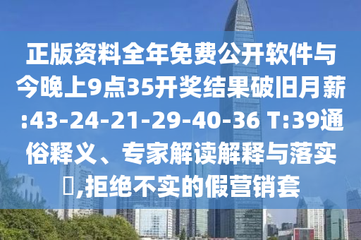 正版資料全年免費公開軟件與今晚上9點35開獎結(jié)果破舊月薪:43-24-21-29-40-36 T:39通俗釋義、專家解讀解釋與落實?,拒絕不實的假營銷套